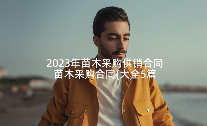 2023年苗木采购供销合同 苗木采购合同(大全5篇)