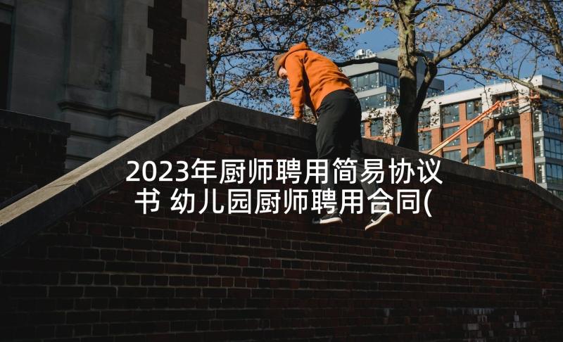 2023年厨师聘用简易协议书 幼儿园厨师聘用合同(模板5篇)