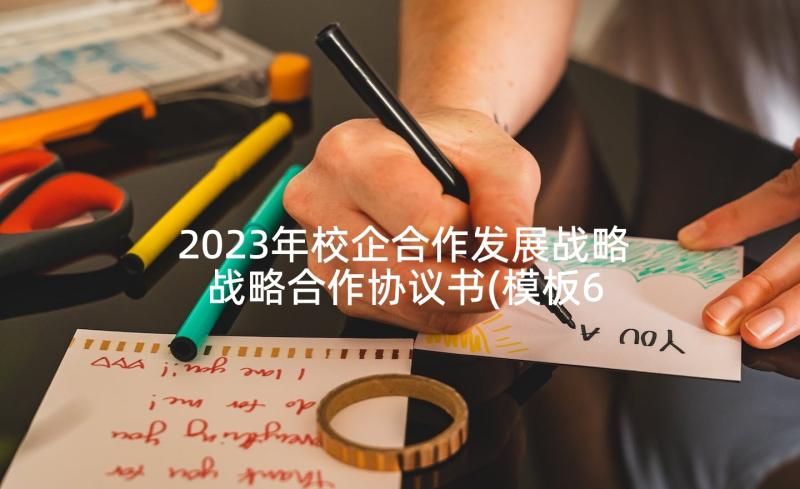 2023年校企合作发展战略 战略合作协议书(模板6篇)