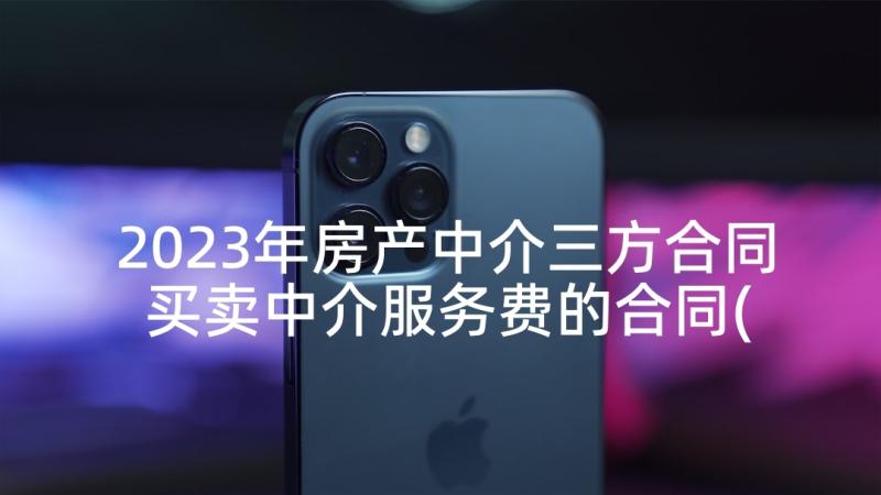 2023年房产中介三方合同 买卖中介服务费的合同(模板5篇)