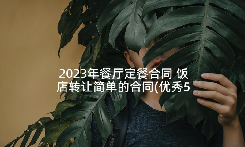 2023年餐厅定餐合同 饭店转让简单的合同(优秀5篇)