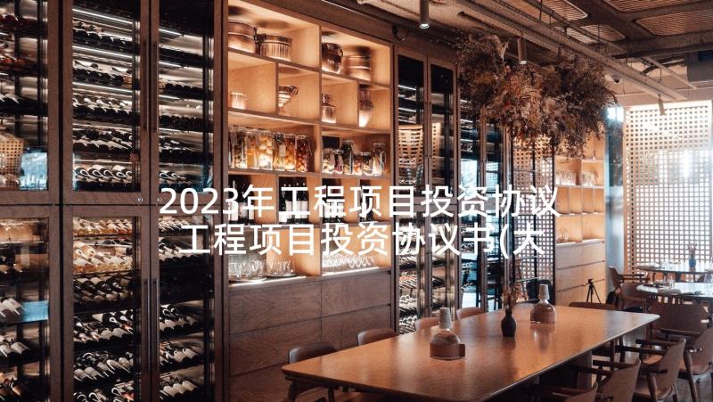 2023年工程项目投资协议 工程项目投资协议书(大全5篇)