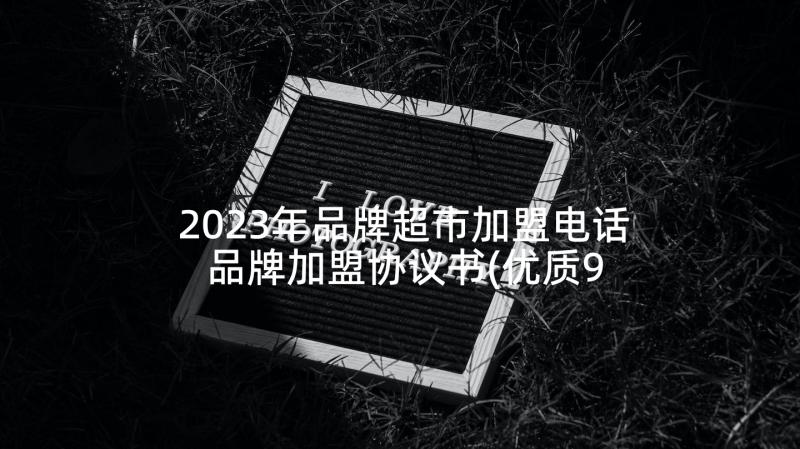 2023年品牌超市加盟电话 品牌加盟协议书(优质9篇)