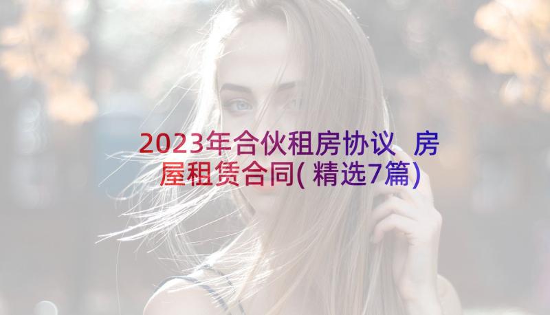 2023年合伙租房协议 房屋租赁合同(精选7篇)