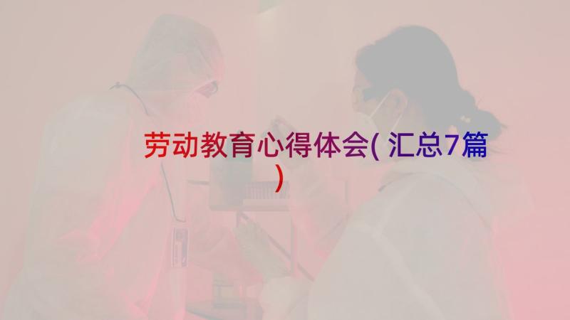 劳动教育心得体会(汇总7篇)