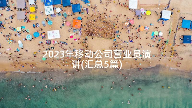 2023年移动公司营业员演讲(汇总5篇)