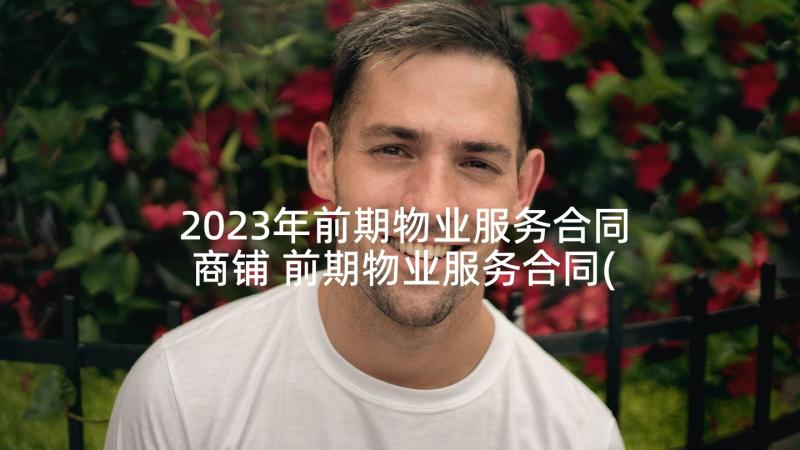 2023年前期物业服务合同商铺 前期物业服务合同(实用5篇)