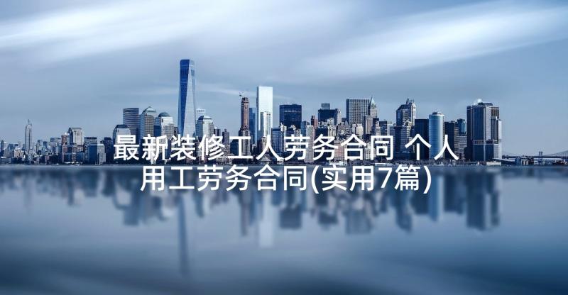 最新装修工人劳务合同 个人用工劳务合同(实用7篇)