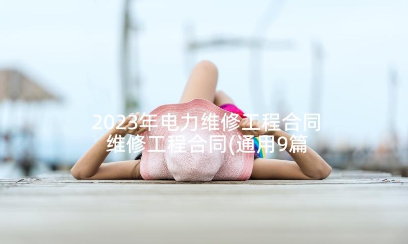 2023年电力维修工程合同 维修工程合同(通用9篇)