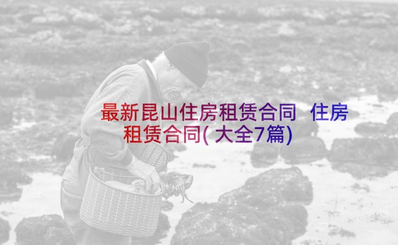 最新昆山住房租赁合同 住房租赁合同(大全7篇)