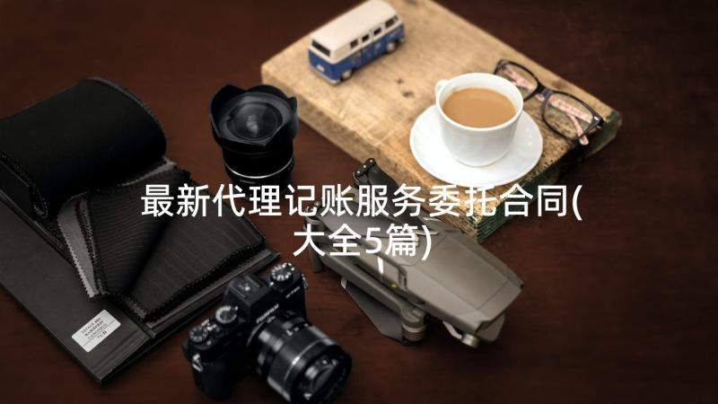 最新代理记账服务委托合同(大全5篇)