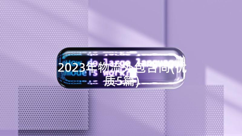 2023年物流外包合同(优质5篇)