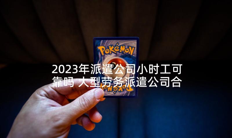 2023年派遣公司小时工可靠吗 大型劳务派遣公司合同(实用5篇)