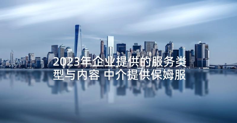 2023年企业提供的服务类型与内容 中介提供保姆服务合同(优秀10篇)