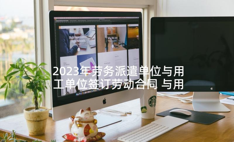 2023年劳务派遣单位与用工单位签订劳动合同 与用工单位合同(优秀10篇)