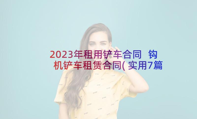 2023年租用铲车合同 钩机铲车租赁合同(实用7篇)