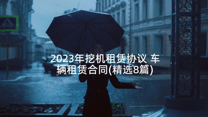 2023年挖机租赁协议 车辆租赁合同(精选8篇)