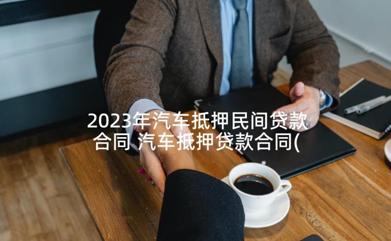 2023年汽车抵押民间贷款合同 汽车抵押贷款合同(精选5篇)