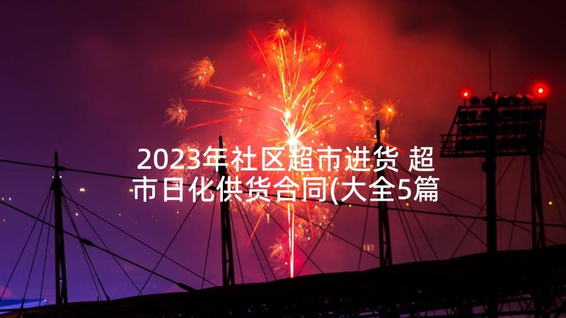 2023年社区超市进货 超市日化供货合同(大全5篇)