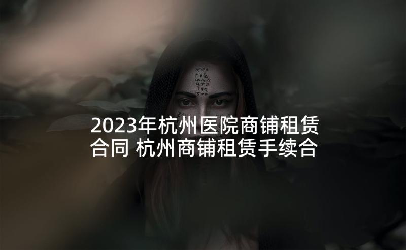 2023年杭州医院商铺租赁合同 杭州商铺租赁手续合同共(通用5篇)