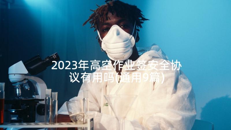 2023年高空作业签安全协议有用吗(通用9篇)