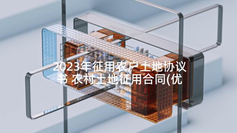 2023年征用农户土地协议书 农村土地征用合同(优质9篇)