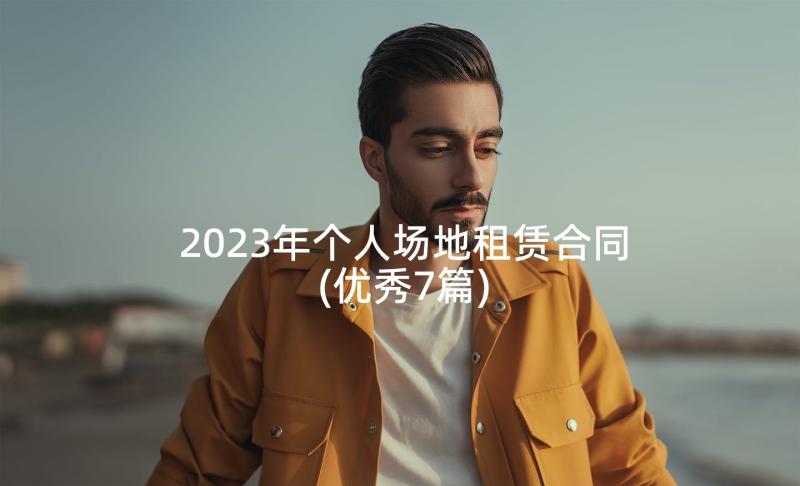 2023年个人场地租赁合同(优秀7篇)