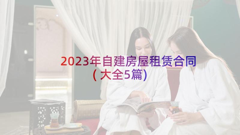 2023年自建房屋租赁合同(大全5篇)