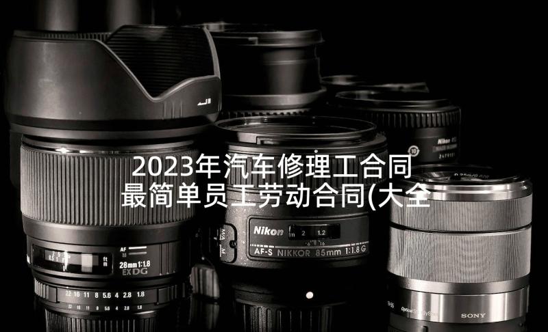 2023年汽车修理工合同 最简单员工劳动合同(大全8篇)