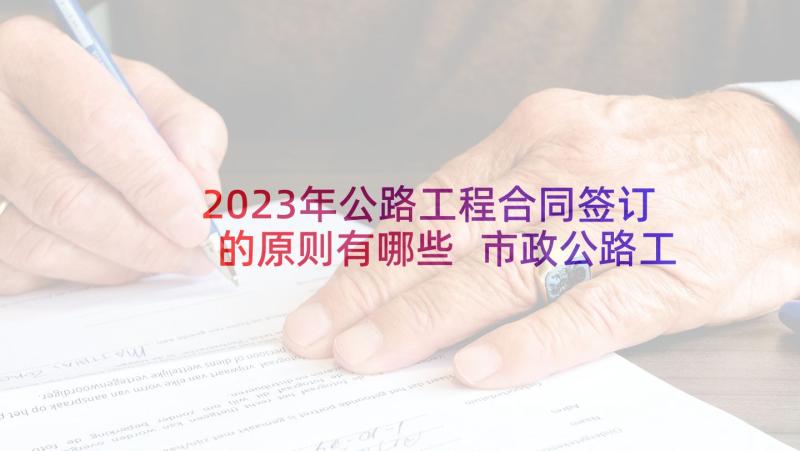 2023年公路工程合同签订的原则有哪些 市政公路工程施工合同必备(通用5篇)