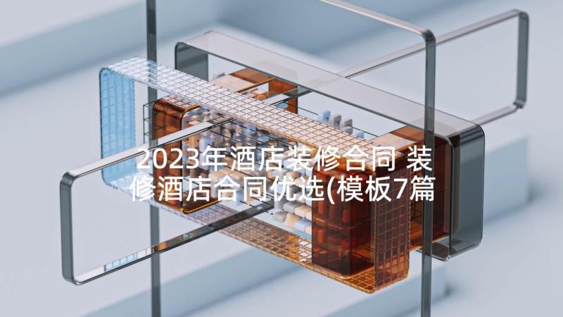 2023年酒店装修合同 装修酒店合同优选(模板7篇)