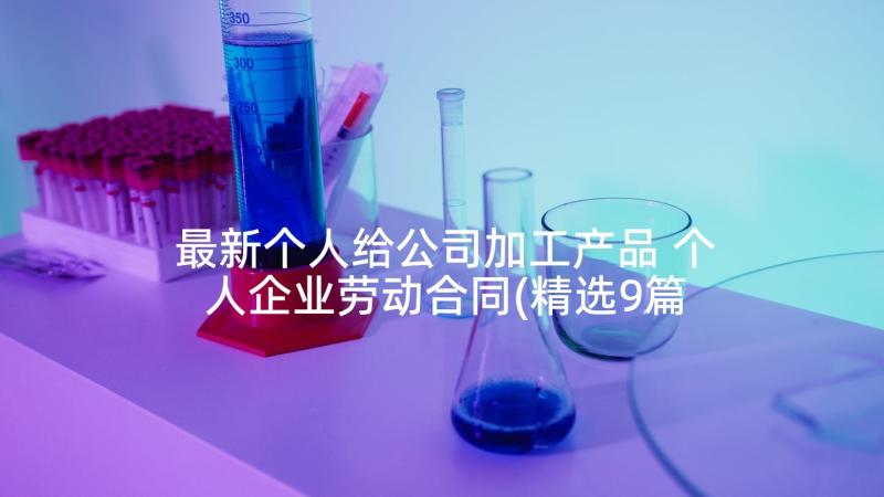 最新个人给公司加工产品 个人企业劳动合同(精选9篇)