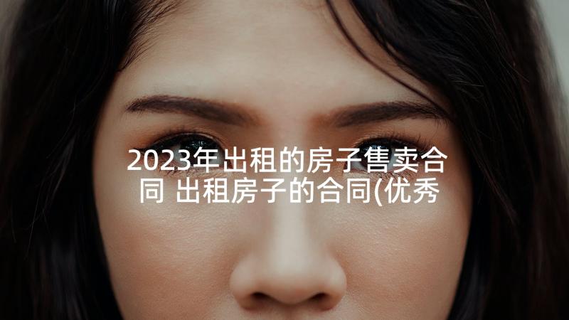 2023年出租的房子售卖合同 出租房子的合同(优秀8篇)