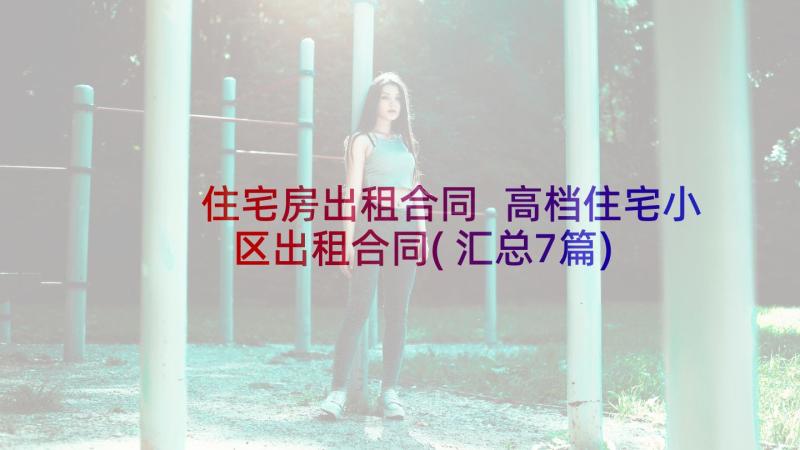 住宅房出租合同 高档住宅小区出租合同(汇总7篇)