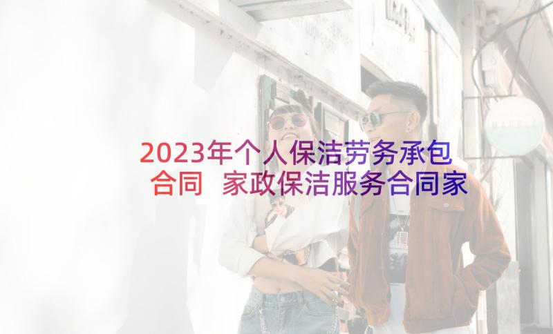 2023年个人保洁劳务承包合同 家政保洁服务合同家政保洁服务合同格式(优质9篇)