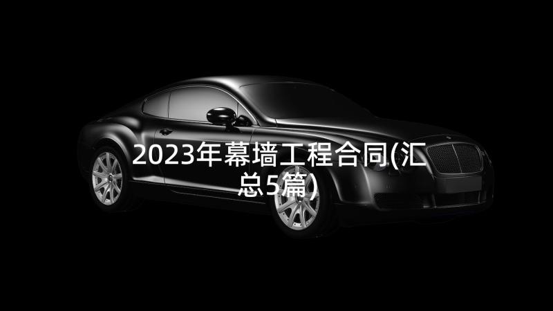 2023年幕墙工程合同(汇总5篇)