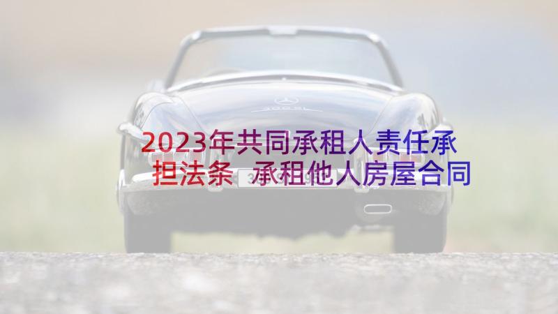 2023年共同承租人责任承担法条 承租他人房屋合同(通用7篇)