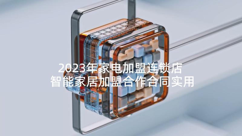 2023年家电加盟连锁店 智能家居加盟合作合同实用(实用5篇)