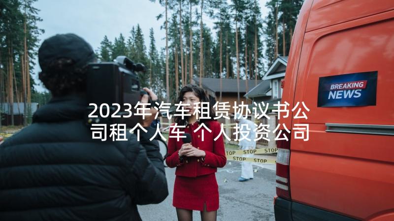 2023年汽车租赁协议书公司租个人车 个人投资公司协议书(优质10篇)