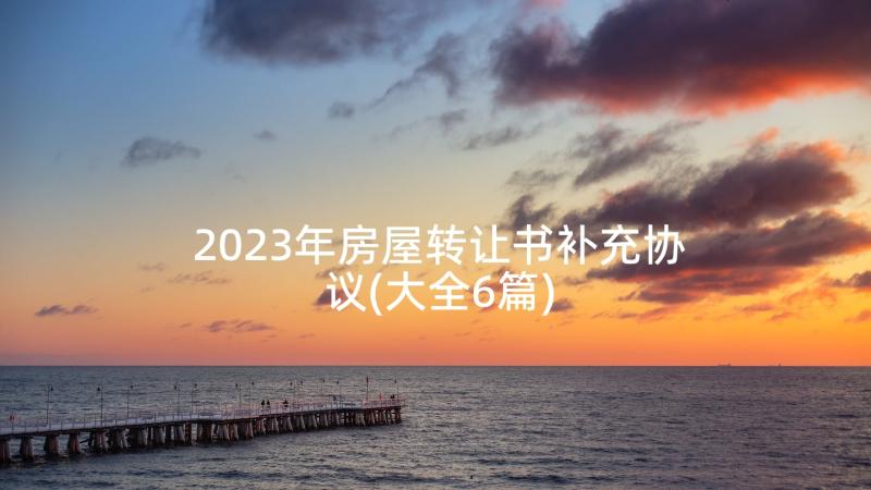 2023年房屋转让书补充协议(大全6篇)