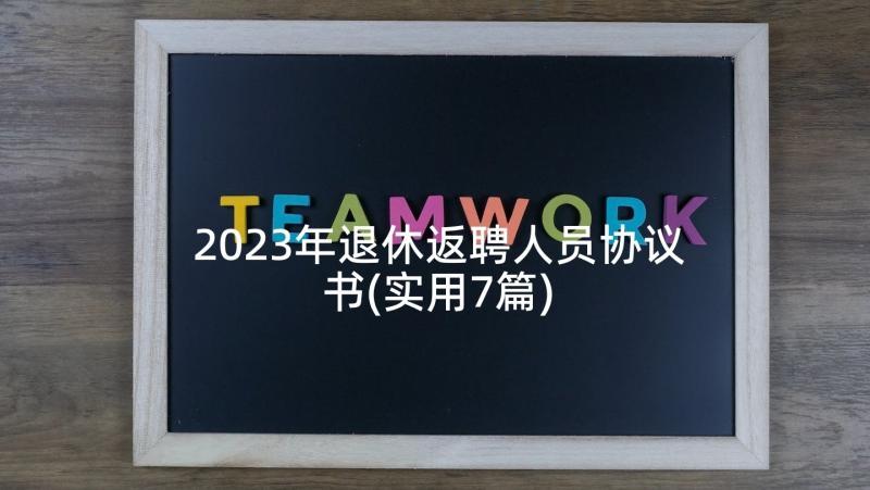 2023年退休返聘人员协议书(实用7篇)