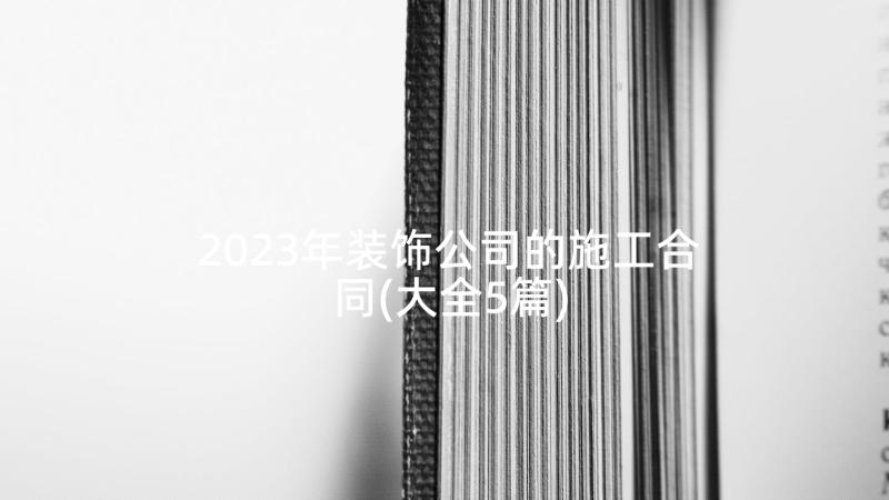 2023年装饰公司的施工合同(大全5篇)