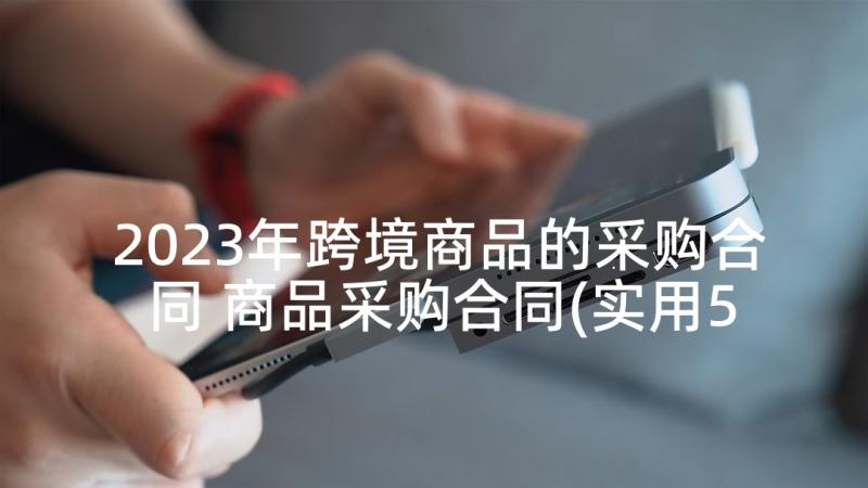 2023年跨境商品的采购合同 商品采购合同(实用5篇)