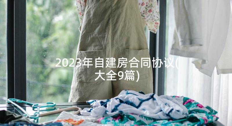 2023年自建房合同协议(大全9篇)