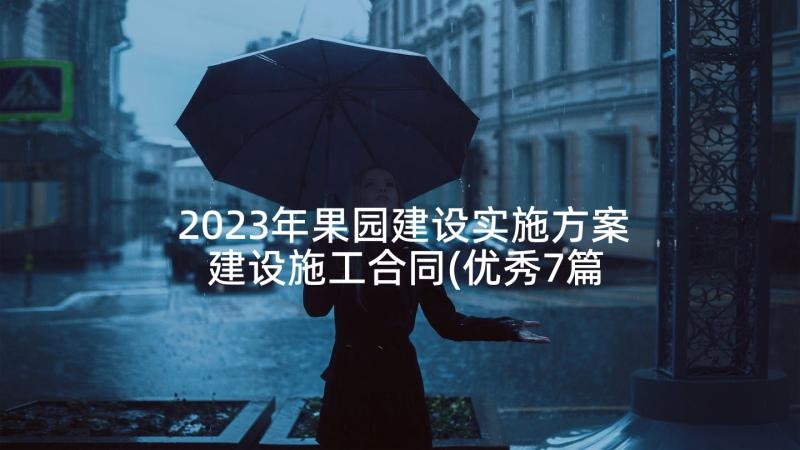 2023年果园建设实施方案 建设施工合同(优秀7篇)