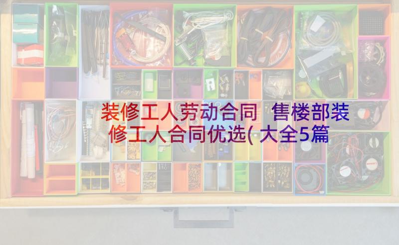 装修工人劳动合同 售楼部装修工人合同优选(大全5篇)