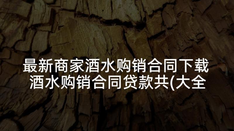 最新商家酒水购销合同下载 酒水购销合同贷款共(大全5篇)