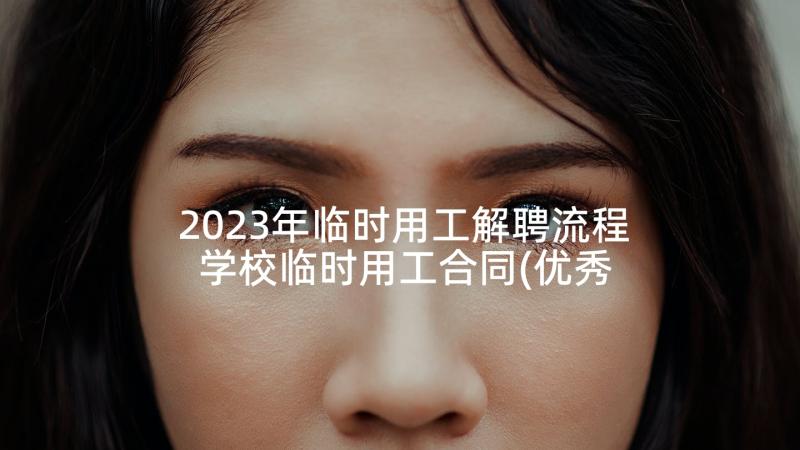 2023年临时用工解聘流程 学校临时用工合同(优秀7篇)