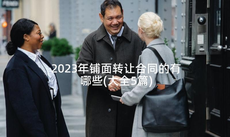 2023年铺面转让合同的有哪些(大全5篇)