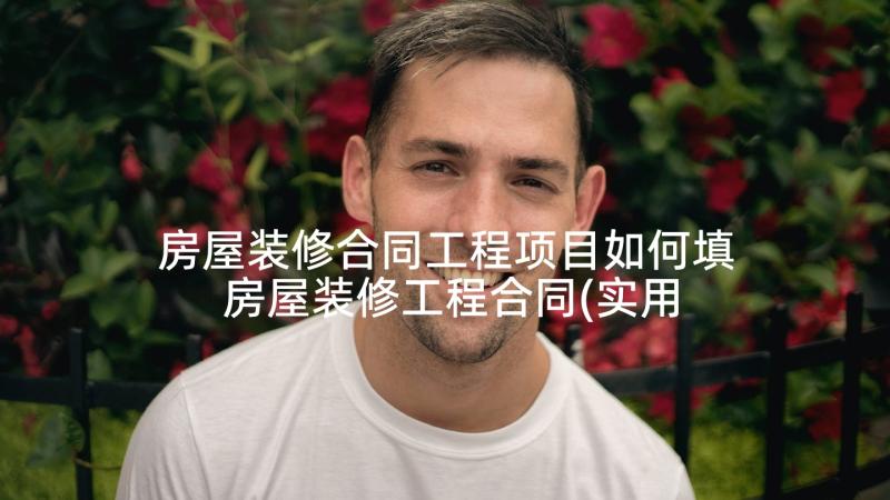 房屋装修合同工程项目如何填 房屋装修工程合同(实用10篇)